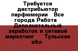 Требуется дистрибьютор парфюмерии - Все города Работа » Дополнительный заработок и сетевой маркетинг   . Тульская обл.